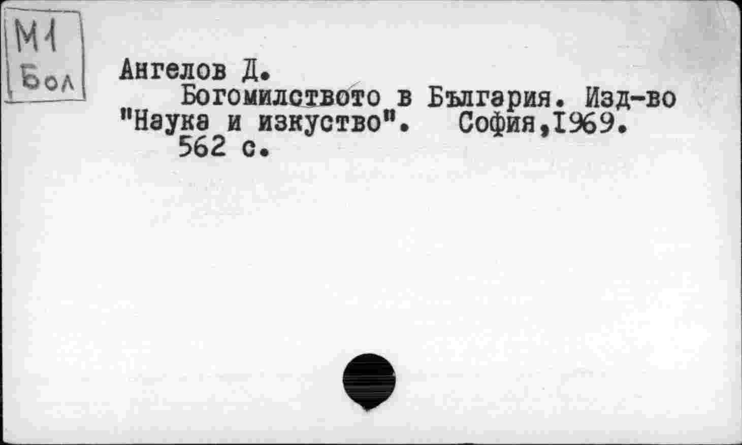 ﻿мі
Ьол
Ангелов Д.
Богомилството в Болгария. Изд-во "Наука и изкуство". София,1969.